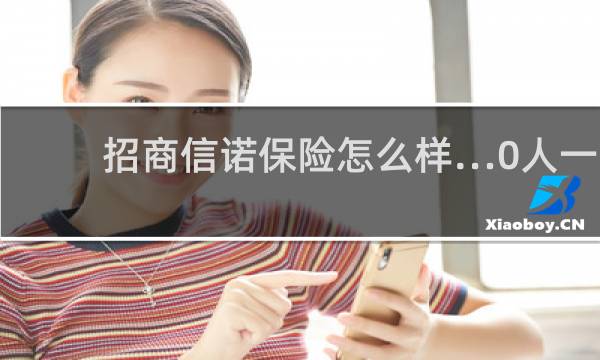 招商信诺保险怎么样…0人一
