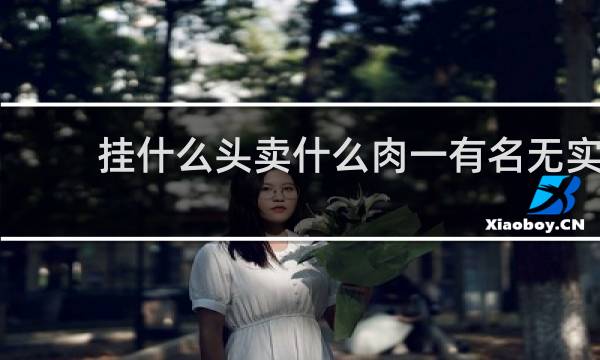 挂什么头卖什么肉一有名无实