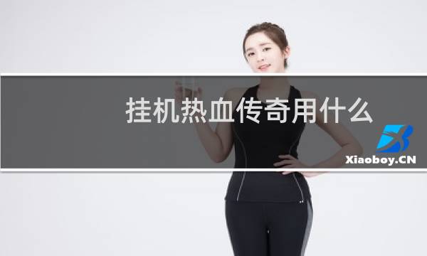 挂机热血传奇用什么