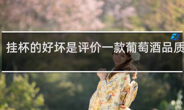 挂杯的好坏是评价一款葡萄酒品质优劣