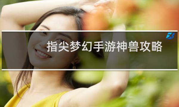 指尖梦幻手游神兽攻略