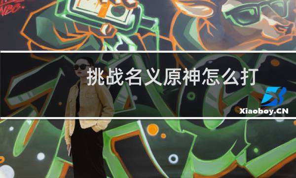 挑战名义原神怎么打