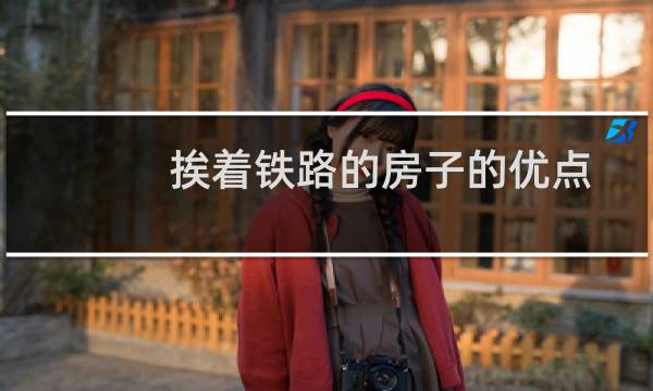 挨着铁路的房子的优点