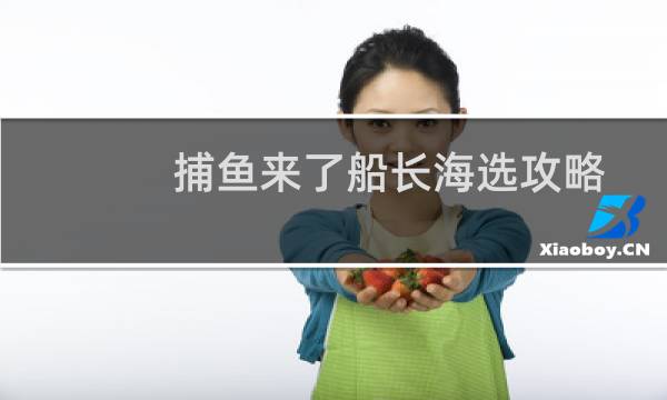 捕鱼来了船长海选攻略