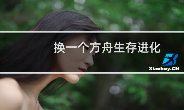换一个方舟生存进化