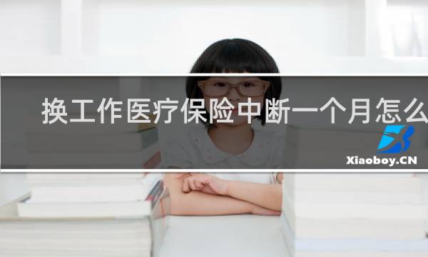 换工作医疗保险中断一个月怎么补