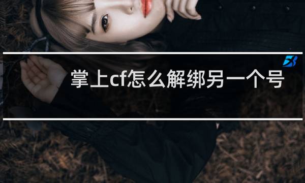 掌上cf怎么解绑另一个号