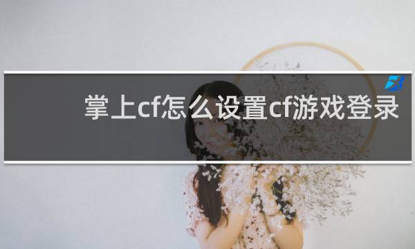 掌上cf怎么设置cf游戏登录