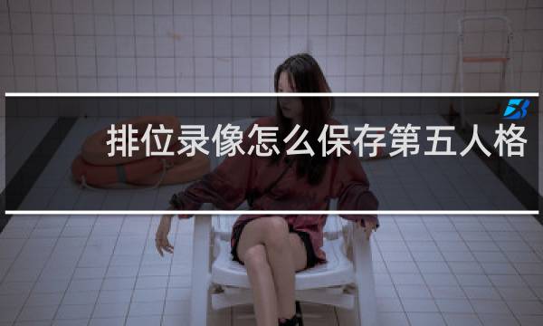 排位录像怎么保存第五人格