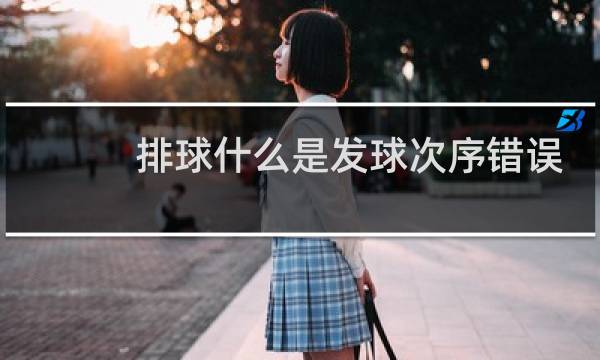 排球什么是发球次序错误