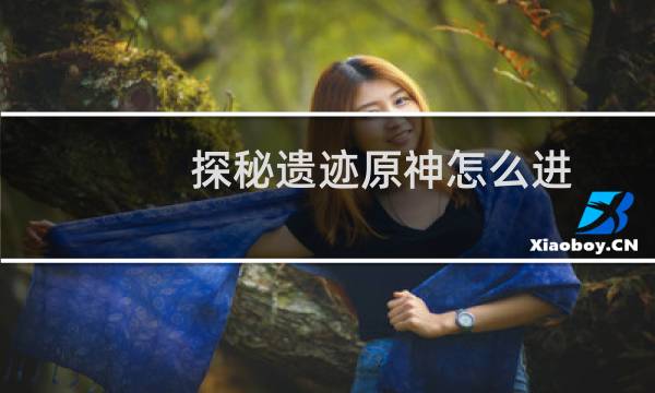 探秘遗迹原神怎么进
