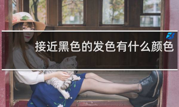 接近黑色的发色有什么颜色