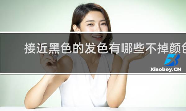 接近黑色的发色有哪些不掉颜色