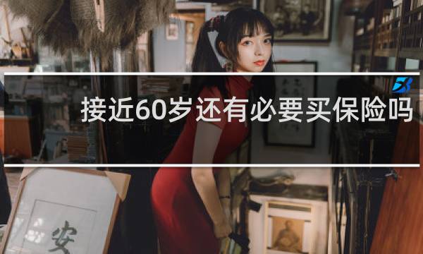 接近60岁还有必要买保险吗