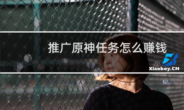 推广原神任务怎么赚钱