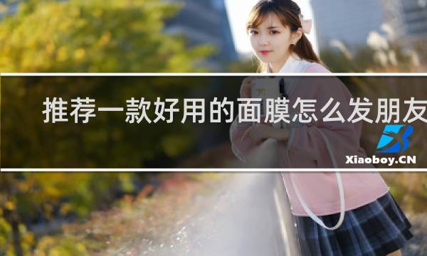 推荐一款好用的面膜怎么发朋友圈