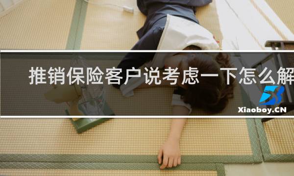 推销保险客户说考虑一下怎么解决