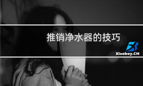 推销净水器的技巧