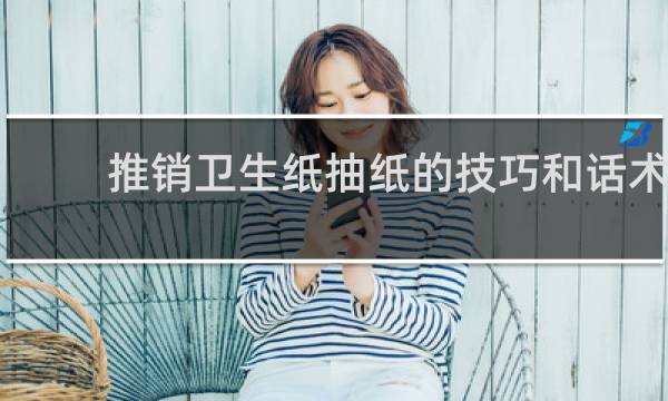 推销卫生纸抽纸的技巧和话术