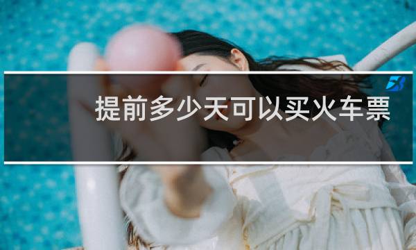 提前多少天可以买火车票