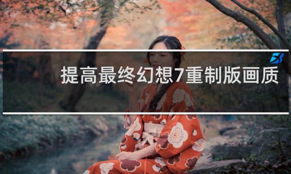 提高最终幻想7重制版画质