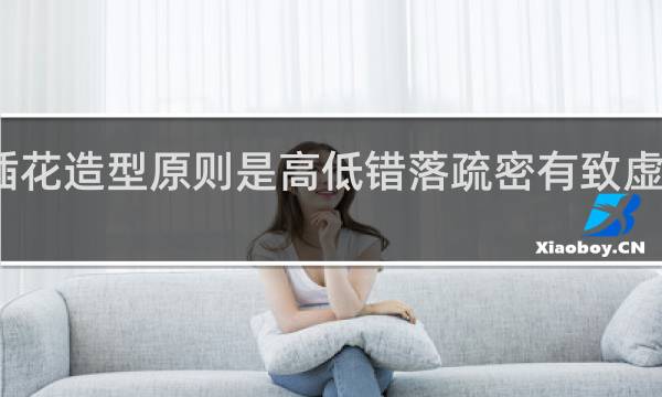 插花造型原则是高低错落疏密有致虚实结合