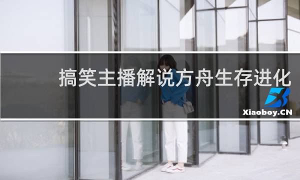 搞笑主播解说方舟生存进化