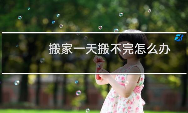搬家一天搬不完怎么办