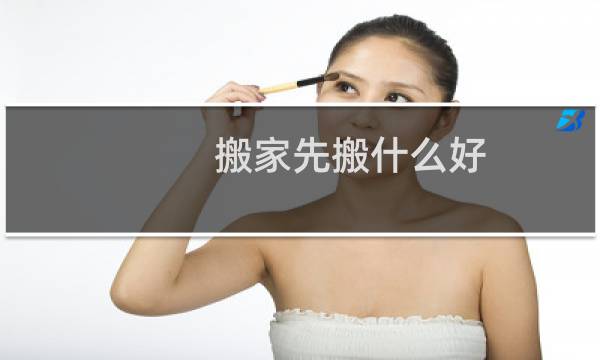 搬家先搬什么好