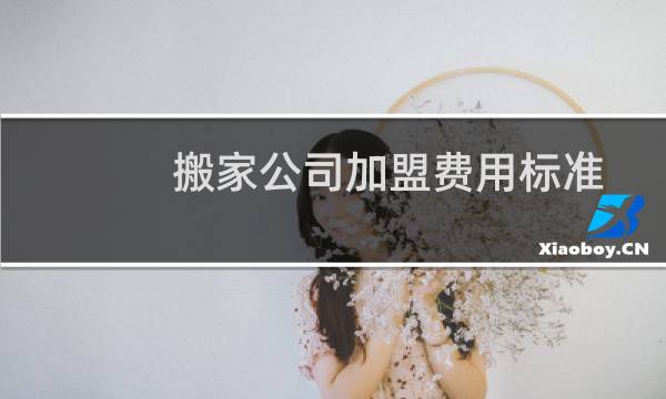 搬家公司加盟费用标准