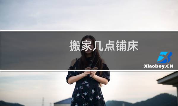 搬家几点铺床