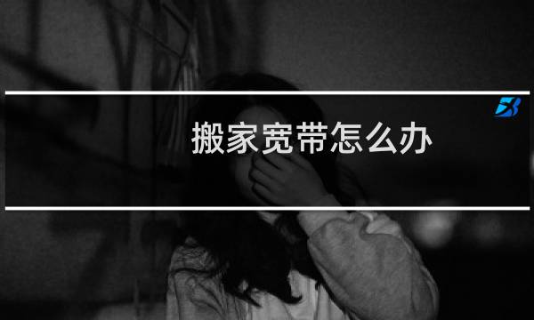搬家宽带怎么办