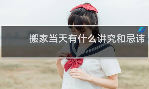 搬家当天有什么讲究和忌讳