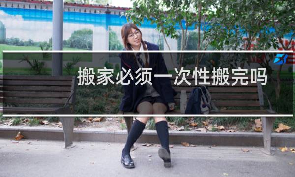 搬家必须一次性搬完吗