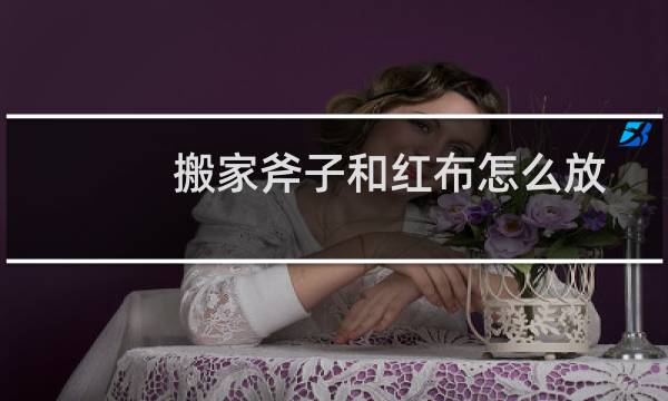 搬家斧子和红布怎么放
