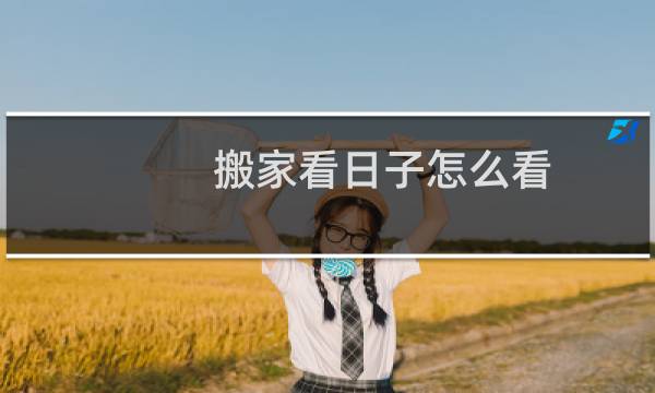 搬家看日子怎么看