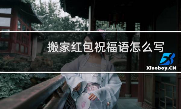 搬家红包祝福语怎么写
