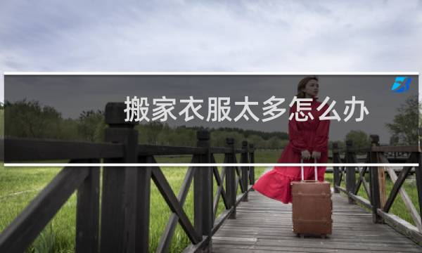 搬家衣服太多怎么办
