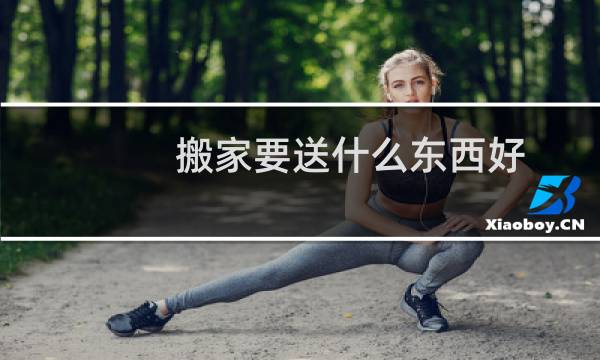 搬家要送什么东西好