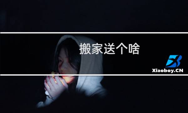 搬家送个啥