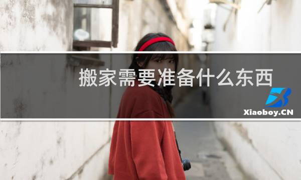 搬家需要准备什么东西