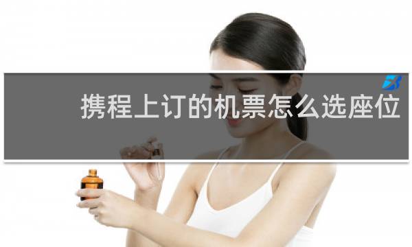 携程上订的机票怎么选座位