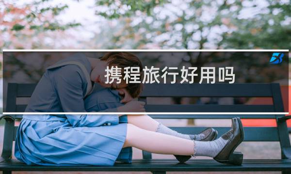 携程旅行好用吗
