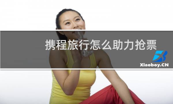 携程旅行怎么助力抢票