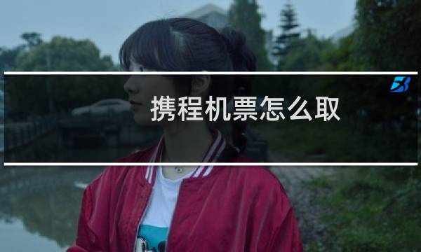 携程机票怎么取