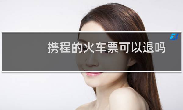 携程的火车票可以退吗