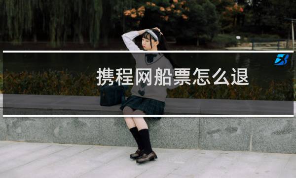 携程网船票怎么退