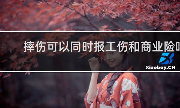 摔伤可以同时报工伤和商业险吗