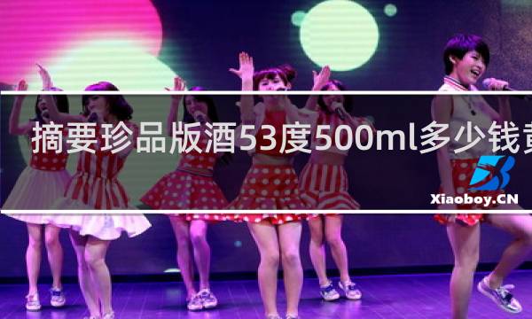 摘要珍品版酒53度500ml多少钱黄金