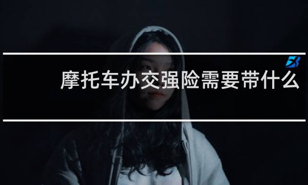 摩托车办交强险需要带什么